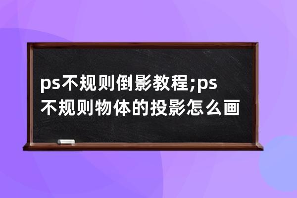 ps不规则倒影教程;ps不规则物体的投影怎么画