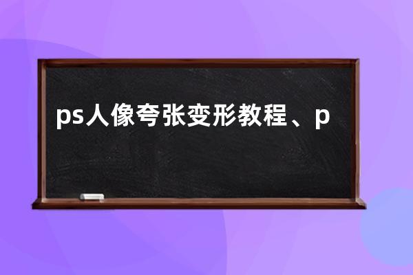 ps人像夸张变形教程、ps变形的图片人像如何不变形