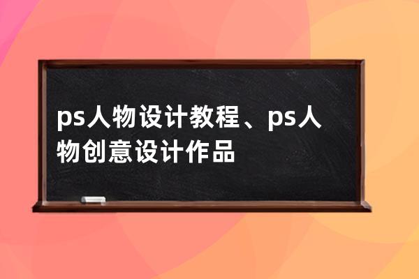 ps人物设计教程、ps人物创意设计作品