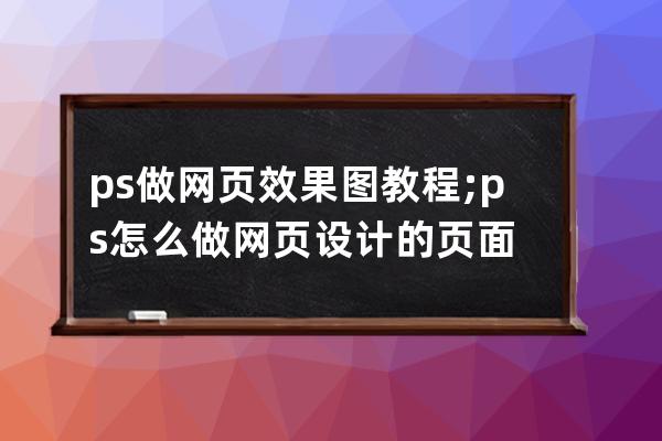 ps做网页效果图 教程;ps怎么做网页设计的页面