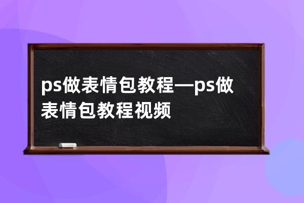 ps做表情包教程—ps做表情包教程视频