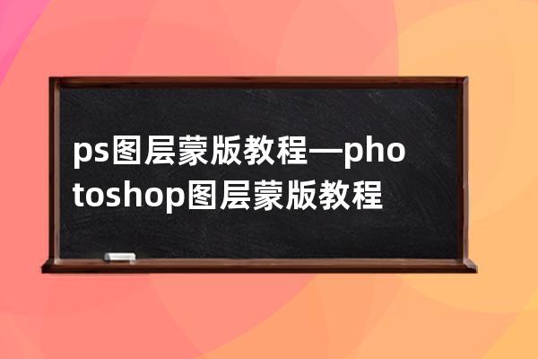 ps 图层蒙版教程—photoshop图层蒙版教程