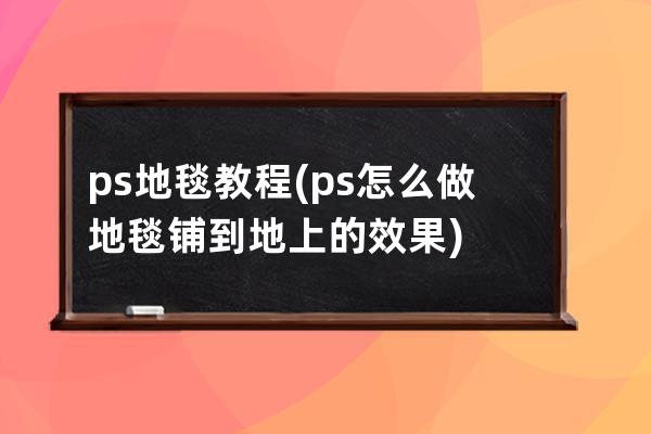 ps地毯教程(ps怎么做地毯铺到地上的效果)