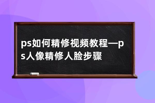 ps如何精修视频教程—ps人像精修人脸步骤