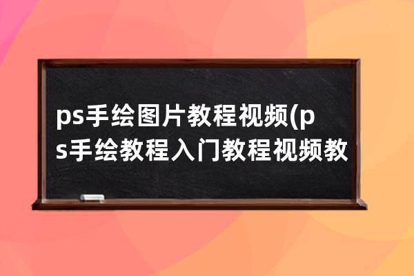 ps手绘图片教程视频(ps手绘教程入门教程视频教程)