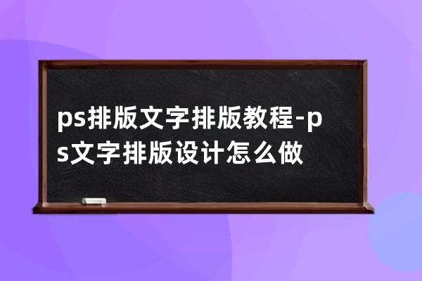 ps排版文字排版教程-ps文字排版设计怎么做