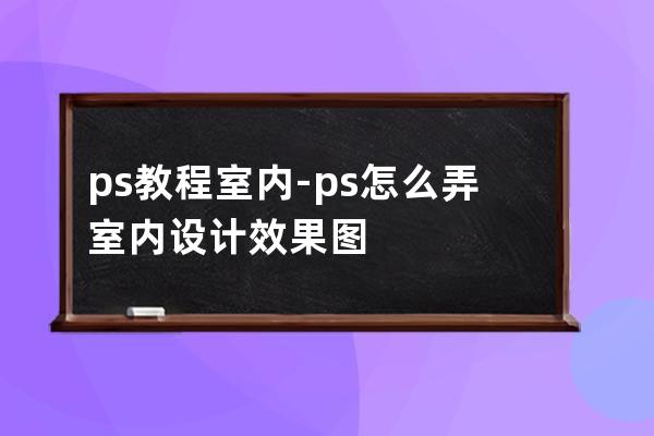 ps教程室内-ps怎么弄室内设计效果图