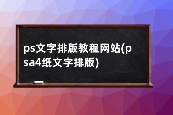 ps文字排版教程网站(ps a4纸文字排版)