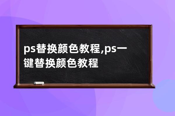 ps替换颜色教程,ps一键替换颜色教程