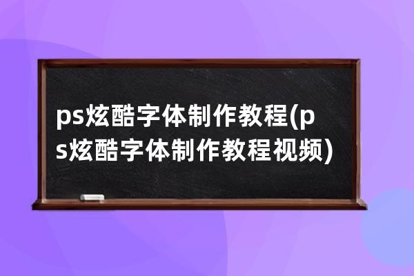 ps炫酷字体制作教程(ps炫酷字体制作教程视频)