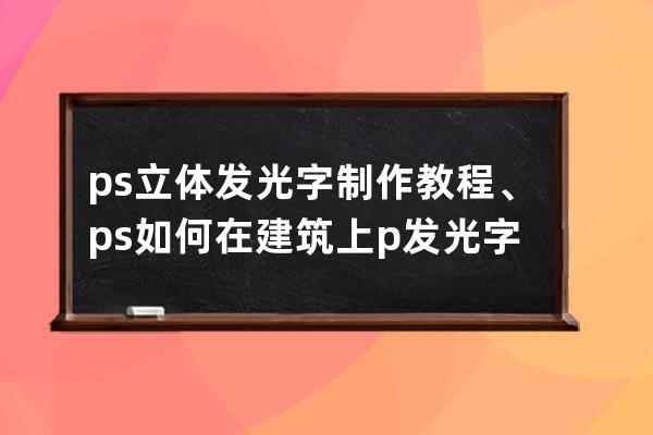 ps立体发光字制作教程、ps如何在建筑上p发光字