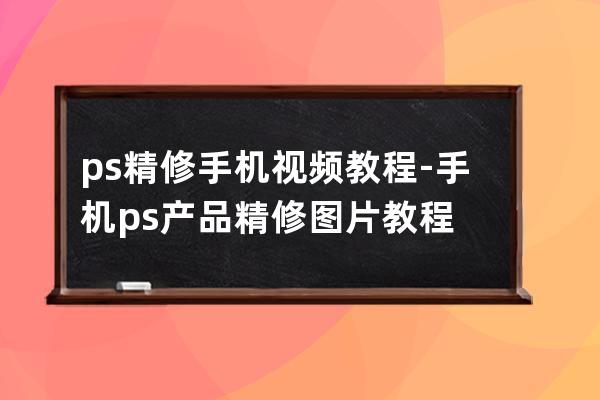 ps精修手机视频教程-手机ps产品精修图片教程