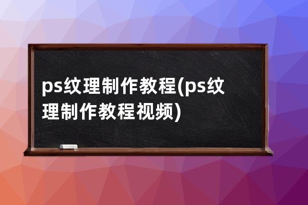 ps纹理制作教程(ps纹理制作教程视频)