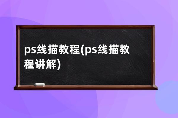 ps线描教程(ps线描教程讲解)