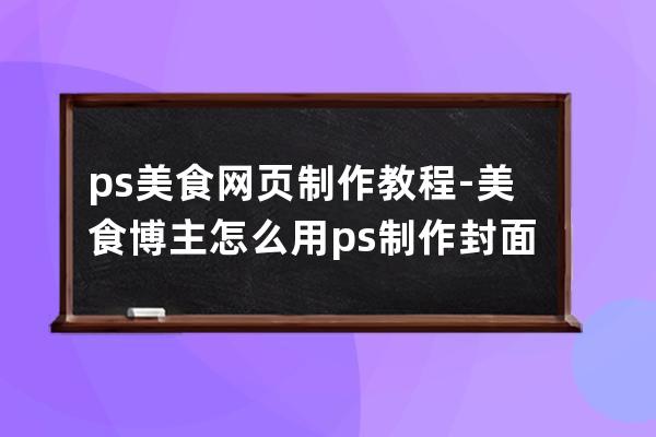 ps美食网页制作教程-美食博主怎么用ps制作封面图