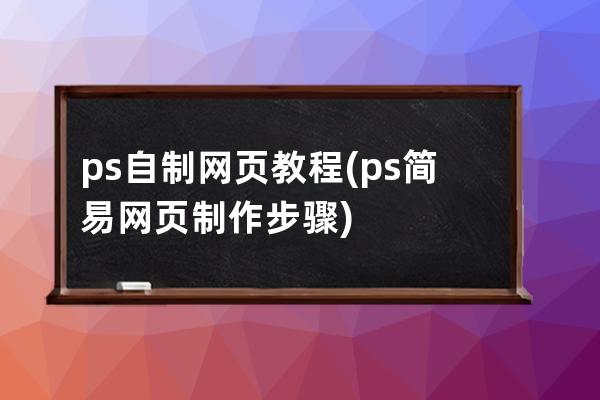 ps自制网页教程(ps简易网页制作步骤)