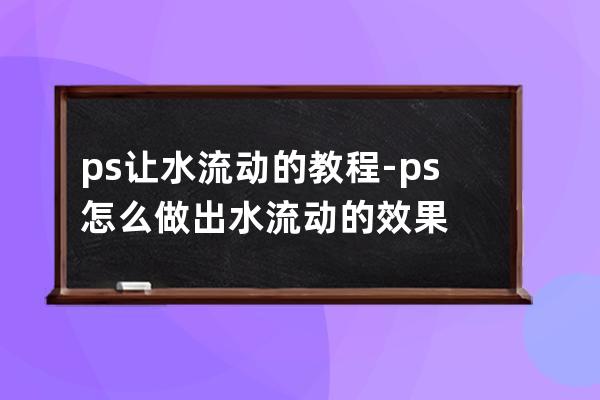 ps让水流动的教程-ps怎么做出水流动的效果