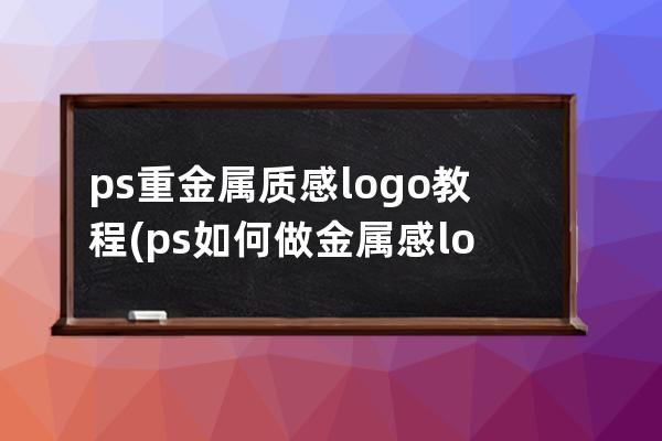 ps重金属质感logo教程(ps如何做金属感logo)