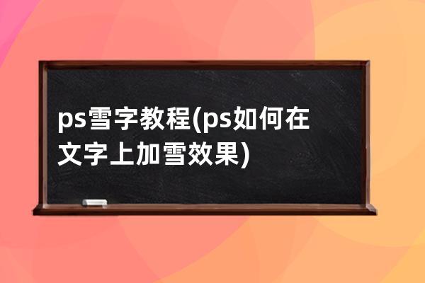 ps雪字教程(ps如何在文字上加雪效果)