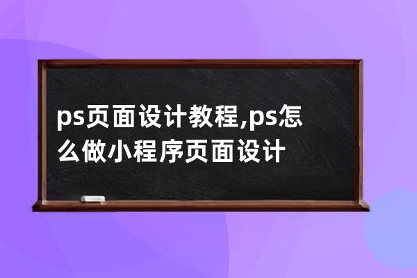 ps页面设计教程,ps怎么做小程序页面设计