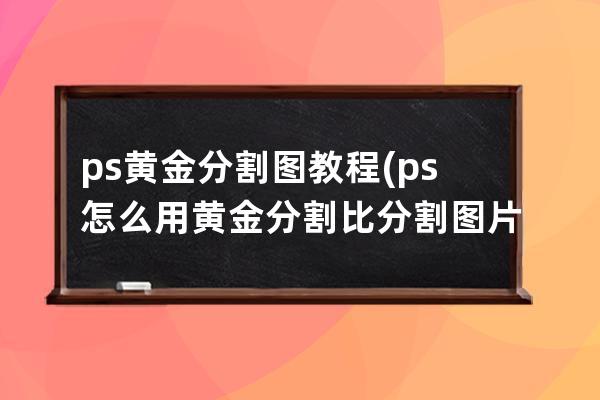 ps黄金分割图教程(ps怎么用黄金分割比分割图片)