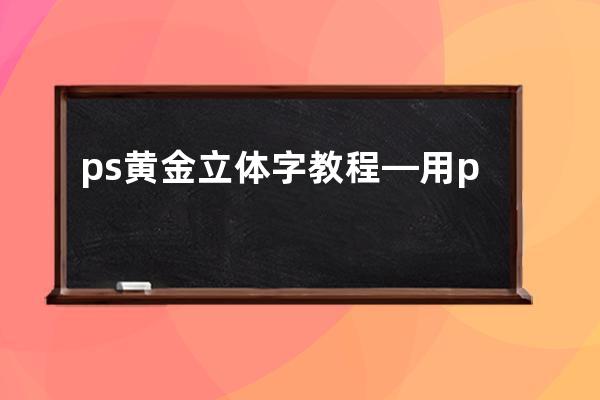 ps黄金立体字教程—用ps制作黄金金属立体质感字体