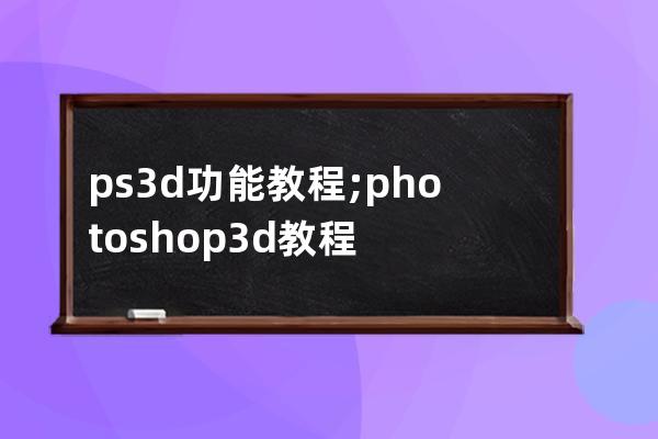 ps 3d功能教程;photoshop 3d教程