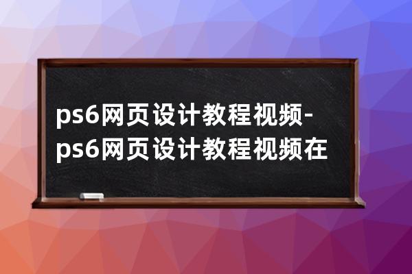 ps6网页设计教程视频-ps6网页设计教程视频在线观看