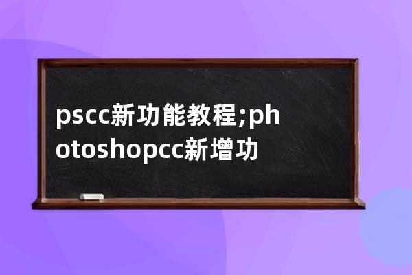 ps cc新功能教程;photoshop cc新增功能