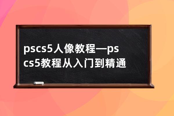 pscs5 人像教程—ps cs5教程从入门到精通