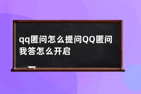 qq匿问怎么提问?QQ匿问我答怎么开启 