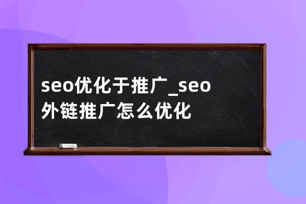 seo优化于推广_seo外链推广怎么优化