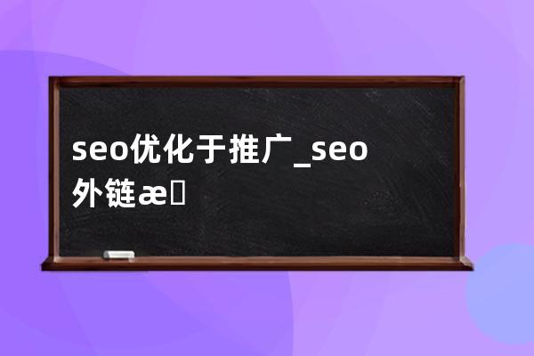 seo优化于推广_seo外链推广怎么优化