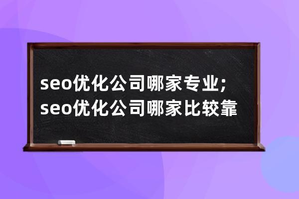 seo优化公司哪家专业;seo优化公司哪家比较靠谱