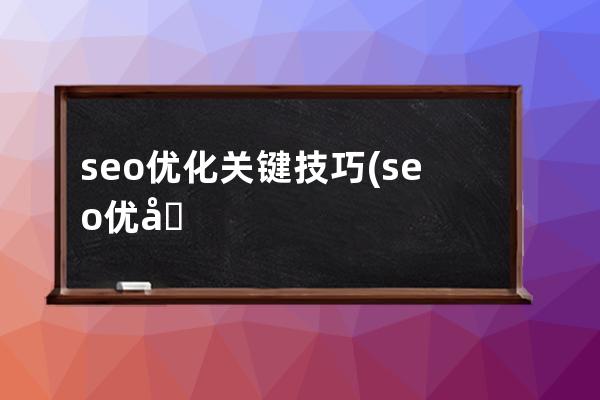 seo优化关键技巧(seo优化从入门到精通的十大技巧)