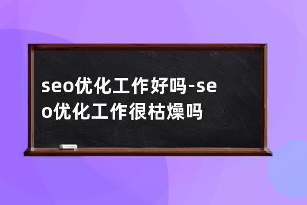 seo优化工作好吗-seo优化工作很枯燥吗