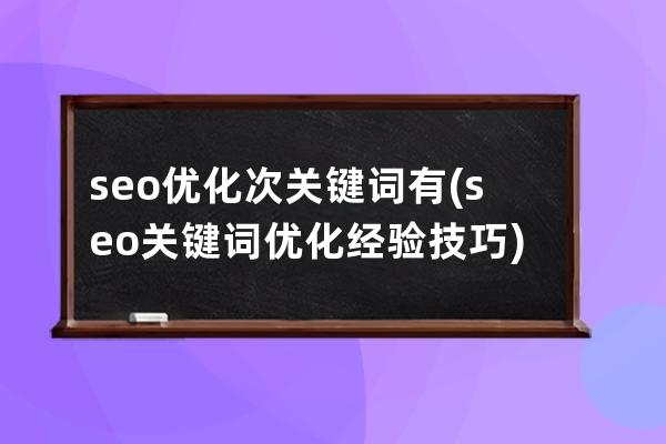 seo优化次关键词有(seo关键词优化经验技巧)