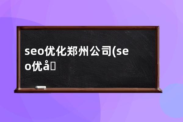 seo优化郑州公司(seo优化教程自学)