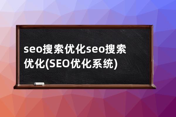 seo搜索优化seo搜索优化(SEO优化系统)