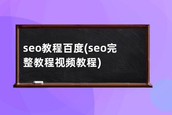 seo教程百度(seo完整教程视频教程)