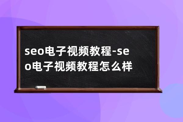 seo电子视频教程-seo电子视频教程怎么样