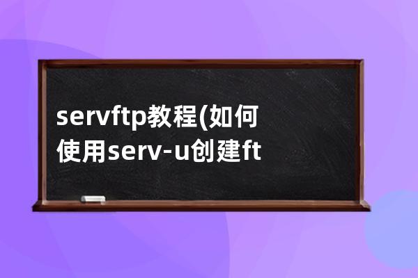 serv ftp教程(如何使用serv-u创建ftp服务器)