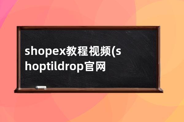 shopex教程视频(shoptildrop官网)