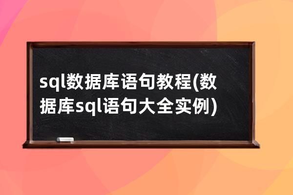 sql数据库语句教程(数据库sql语句大全实例)