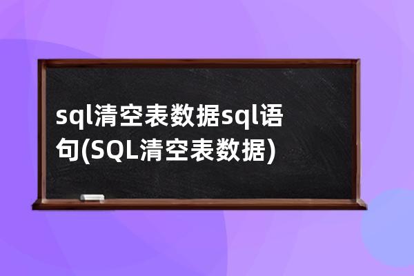 sql清空表数据sql语句(SQL清空表数据)