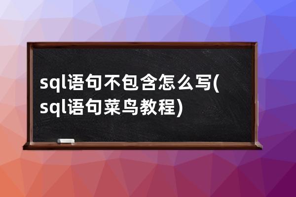 sql语句不包含怎么写(sql语句菜鸟教程)