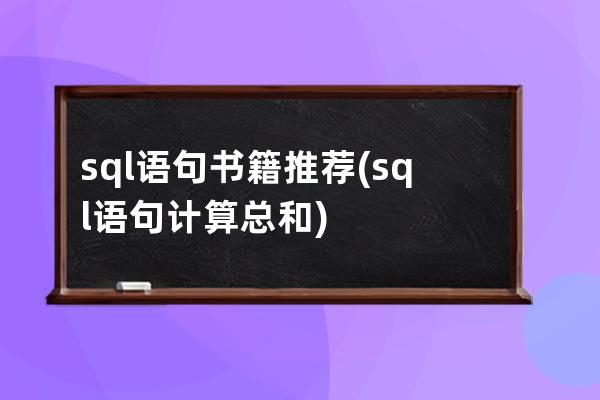 sql语句书籍推荐(sql语句计算总和)