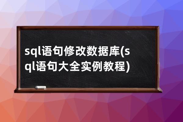 sql语句修改数据库(sql语句大全实例教程)