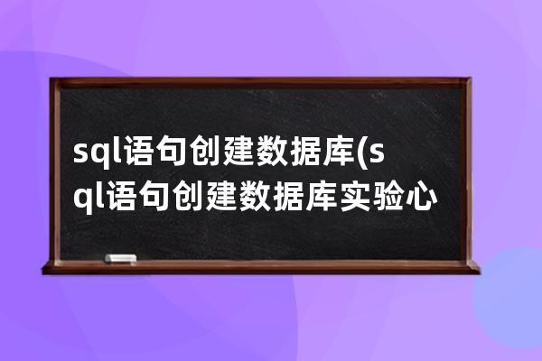 sql语句创建数据库(sql语句创建数据库实验心得)