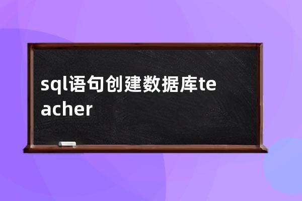 sql语句创建数据库teacher